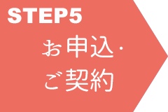 STEP 5 お申込み・契約